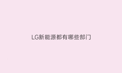 LG新能源都有哪些部门