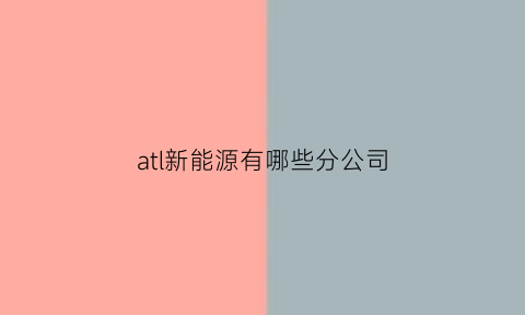 atl新能源有哪些分公司