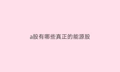 a股有哪些真正的能源股