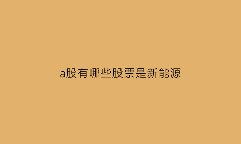 a股有哪些股票是新能源