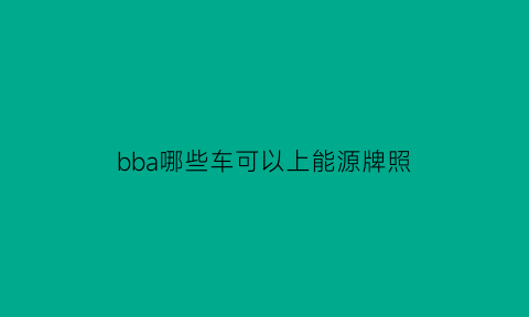 bba哪些车可以上能源牌照