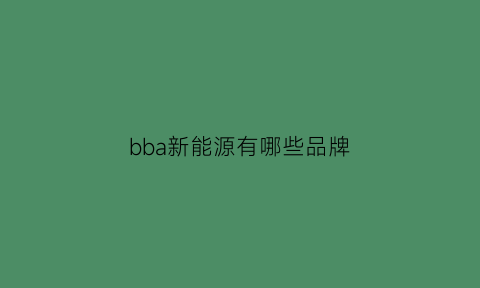 bba新能源有哪些品牌(bba有纯电动车吗)