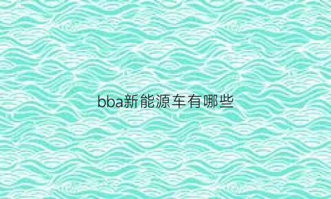 bba新能源车有哪些