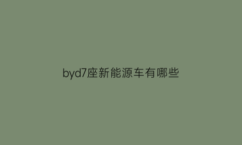 byd7座新能源车有哪些