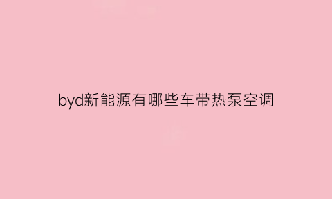 byd新能源有哪些车带热泵空调