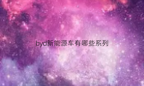 byd新能源车有哪些系列