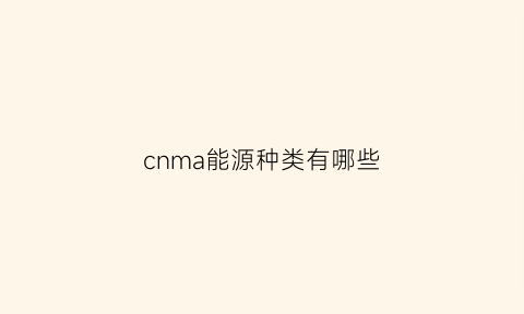 cnma能源种类有哪些(能源名称有哪些)