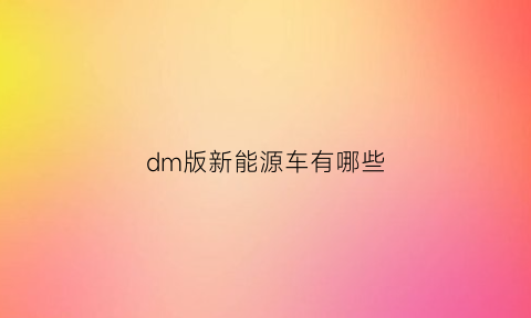 dm版新能源车有哪些(dm版本车)