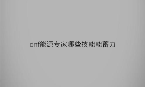 dnf能源专家哪些技能能蓄力