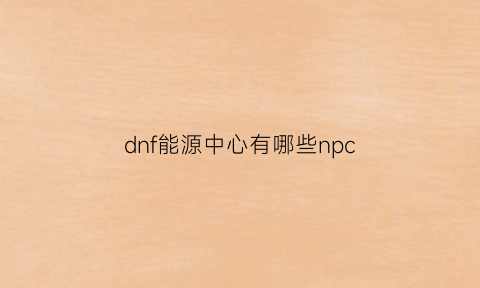 dnf能源中心有哪些npc