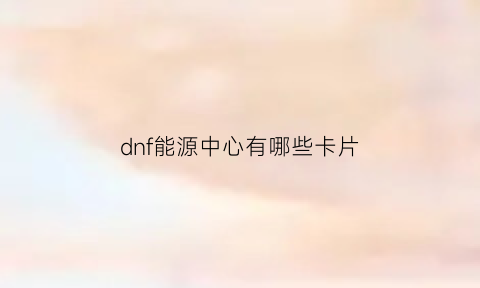 dnf能源中心有哪些卡片