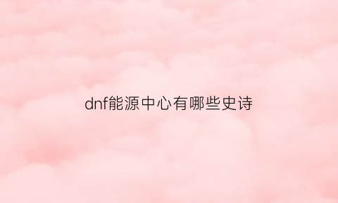 dnf能源中心有哪些史诗(dnf能源中心)