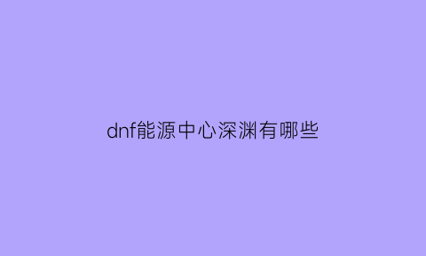 dnf能源中心深渊有哪些