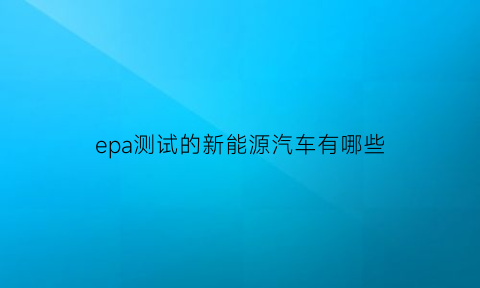 epa测试的新能源汽车有哪些