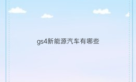 gs4新能源汽车有哪些