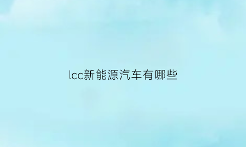 lcc新能源汽车有哪些