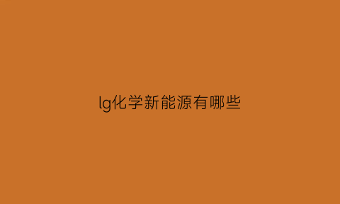 lg化学新能源有哪些