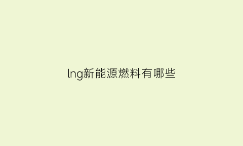 lng新能源燃料有哪些