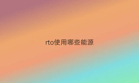 rto使用哪些能源