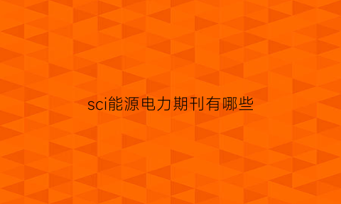 sci能源电力期刊有哪些(能源期刊排名)