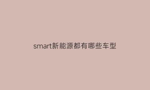 smart新能源都有哪些车型