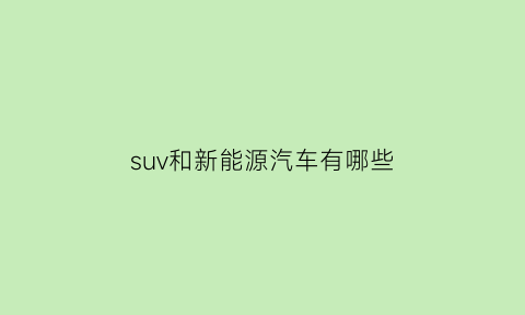 suv和新能源汽车有哪些(新能源汽车排名)