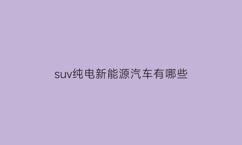 suv纯电新能源汽车有哪些