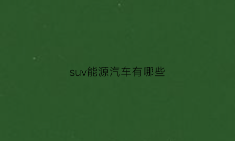 suv能源汽车有哪些