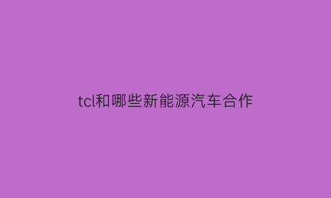 tcl和哪些新能源汽车合作