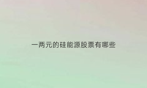 一两元的硅能源股票有哪些