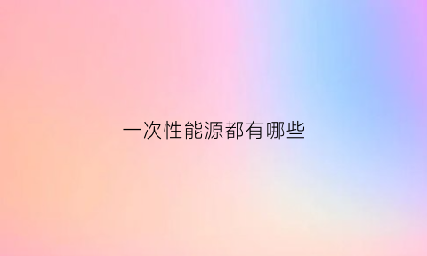 一次性能源都有哪些