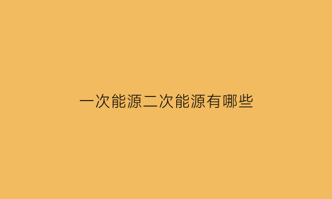 一次能源二次能源有哪些