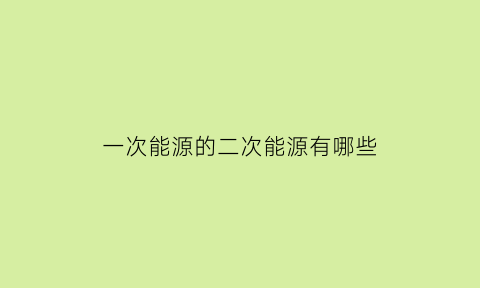 一次能源的二次能源有哪些