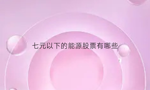 七元以下的能源股票有哪些