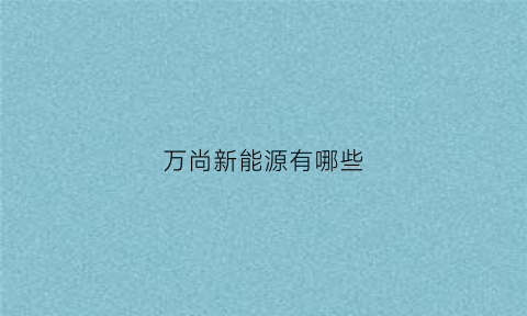 万尚新能源有哪些