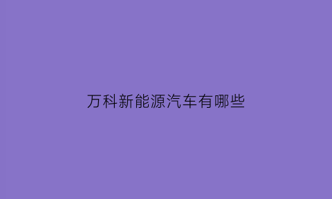 万科新能源汽车有哪些