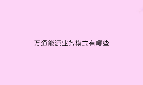 万通能源业务模式有哪些