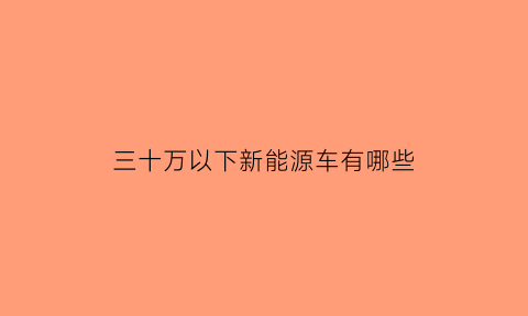 三十万以下新能源车有哪些