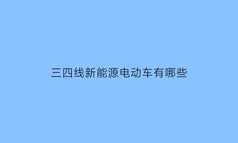 三四线新能源电动车有哪些