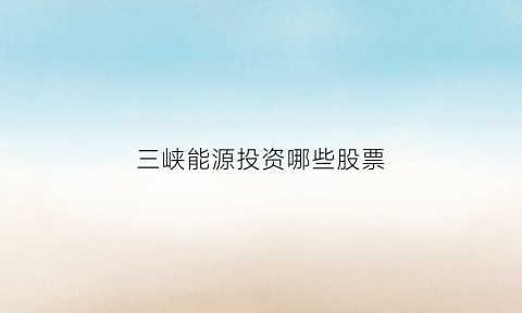 三峡能源投资哪些股票