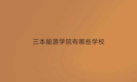 三本能源学院有哪些学校