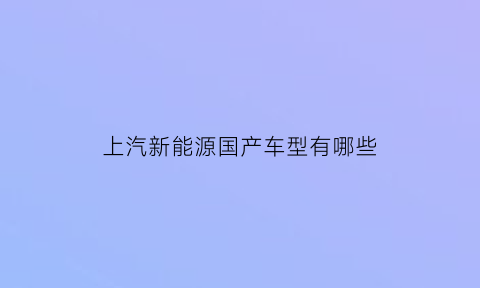 上汽新能源国产车型有哪些