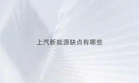 上汽新能源缺点有哪些