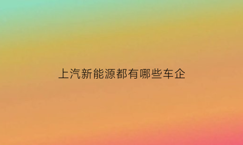 上汽新能源都有哪些车企