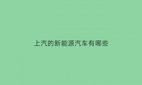 上汽的新能源汽车有哪些