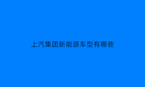 上汽集团新能源车型有哪些