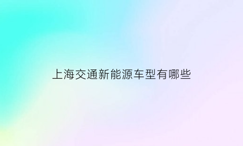 上海交通新能源车型有哪些