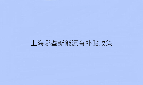 上海哪些新能源有补贴政策