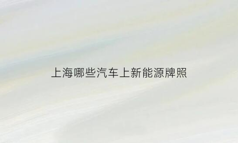 上海哪些汽车上新能源牌照