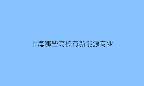 上海哪些高校有新能源专业